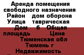 Аренда помещения свободного назначения › Район ­ дом оборона › Улица ­ таврическая › Дом ­ 9б › Общая площадь ­ 126 › Цена ­ 45 000 - Тюменская обл., Тюмень г. Недвижимость » Помещения аренда   . Тюменская обл.